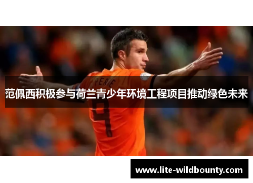 范佩西积极参与荷兰青少年环境工程项目推动绿色未来