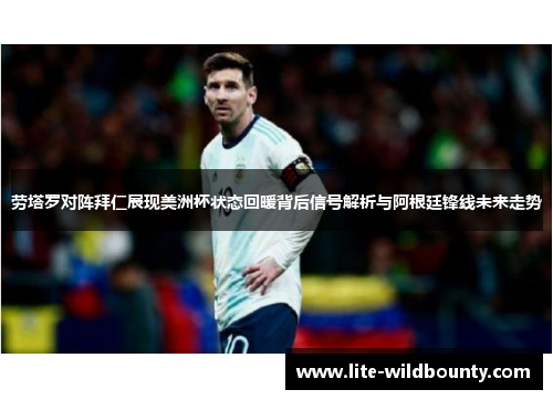 劳塔罗对阵拜仁展现美洲杯状态回暖背后信号解析与阿根廷锋线未来走势