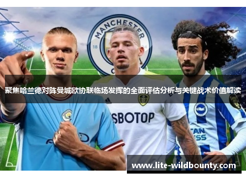 聚焦哈兰德对阵曼城欧协联临场发挥的全面评估分析与关键战术价值解读