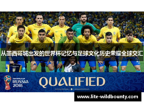 从墨西哥城出发的世界杯记忆与足球文化历史荣耀全球交汇