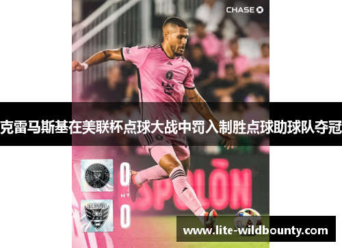 克雷马斯基在美联杯点球大战中罚入制胜点球助球队夺冠