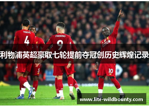 利物浦英超豪取七轮提前夺冠创历史辉煌记录 利物浦英超豪取七轮提前夺冠创历史辉煌记录