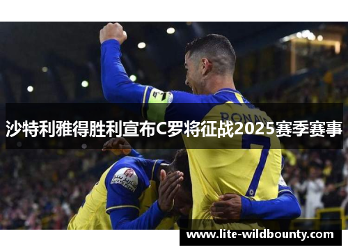 沙特利雅得胜利宣布C罗将征战2025赛季赛事 沙特利雅得胜利宣布C罗将征战2025赛季赛事