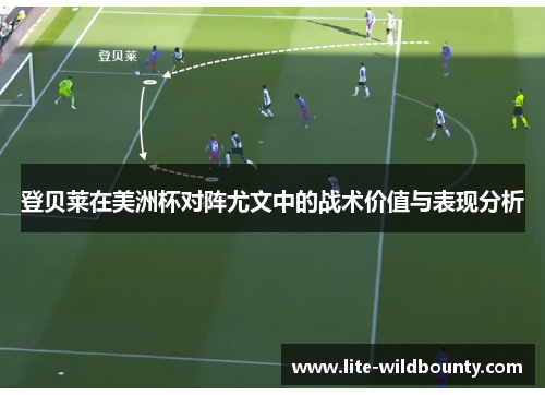 登贝莱在美洲杯对阵尤文中的战术价值与表现分析