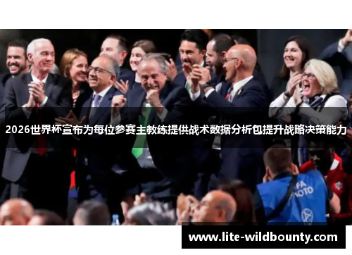 2026世界杯宣布为每位参赛主教练提供战术数据分析包提升战略决策能力 2026世界杯宣布为每位参赛主教练提供战术数据分析包提升战略决策能力