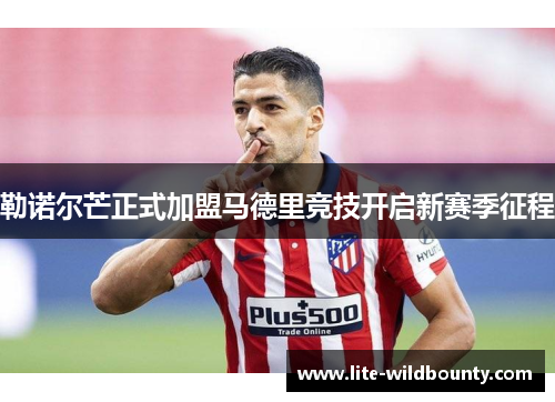 勒诺尔芒正式加盟马德里竞技开启新赛季征程 勒诺尔芒正式加盟马德里竞技开启新赛季征程