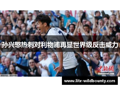 孙兴慜热刺对利物浦再显世界级反击威力