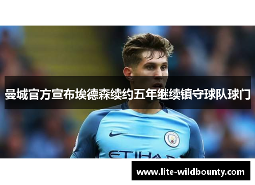 曼城官方宣布埃德森续约五年继续镇守球队球门