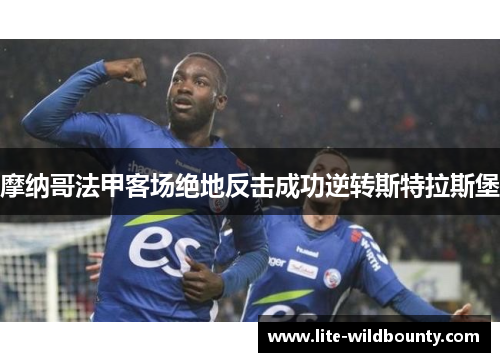 摩纳哥法甲客场绝地反击成功逆转斯特拉斯堡