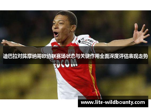 迪巴拉对阵摩纳哥欧协联赛场状态与关键作用全面深度评估表现走势