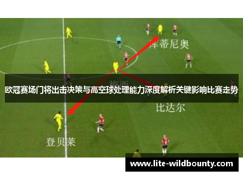 欧冠赛场门将出击决策与高空球处理能力深度解析关键影响比赛走势