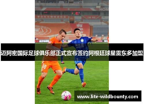 迈阿密国际足球俱乐部正式宣布签约阿根廷球星雷东多加盟 迈阿密国际足球俱乐部正式宣布签约阿根廷球星雷东多加盟