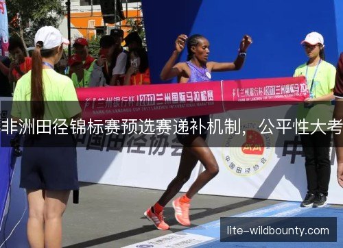 非洲田径锦标赛预选赛递补机制，公平性大考