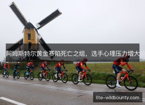 阿姆斯特尔黄金赛陷死亡之组，选手心理压力增大